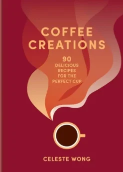 Coffee Creations: 90 Delicious Recipes For The Perfect Cup