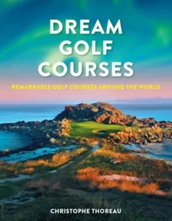 Dream Golf Courses: Remarkable Golf Courses Around The World
