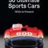 Sports Cars: 50 Ultimate Collector Cars From The 1910S To The Present