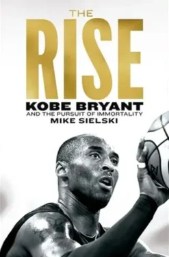 The Rise: Kobe Bryant And The Pursuit Of Immortality